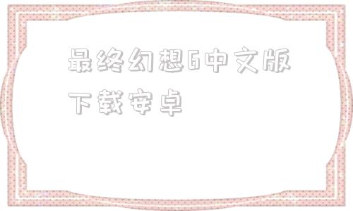 最终幻想6中文版下载安卓最终幻想7安卓版汉化直装版