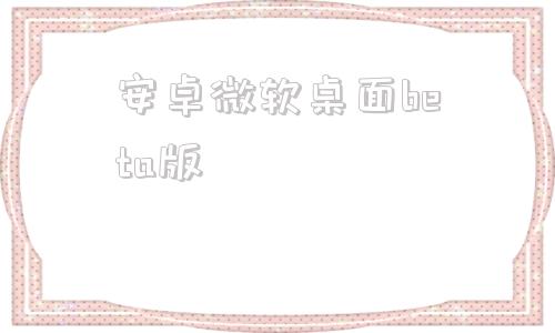 安卓微软桌面beta版微软电脑管家beta版下载