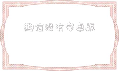 趣信没有安卓版趣信app下载官网