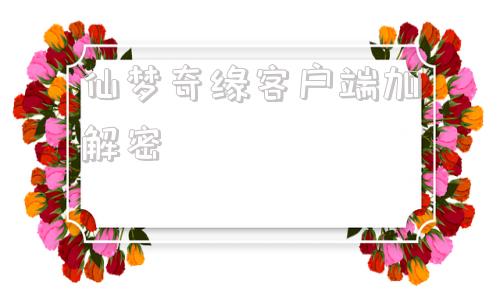 仙梦奇缘客户端加解密仙梦奇缘登陆没响应是啥问题