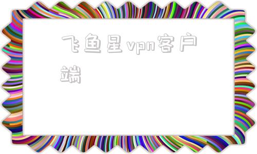 飞鱼星vpn客户端飞鱼星路由器怎么设置
